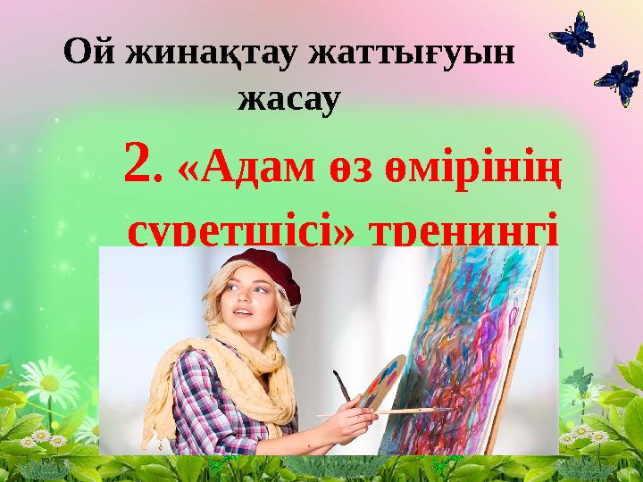 2 . «Адам өз өмірінің суретшісі» тренингіОй жинақтау жаттығуын жасау