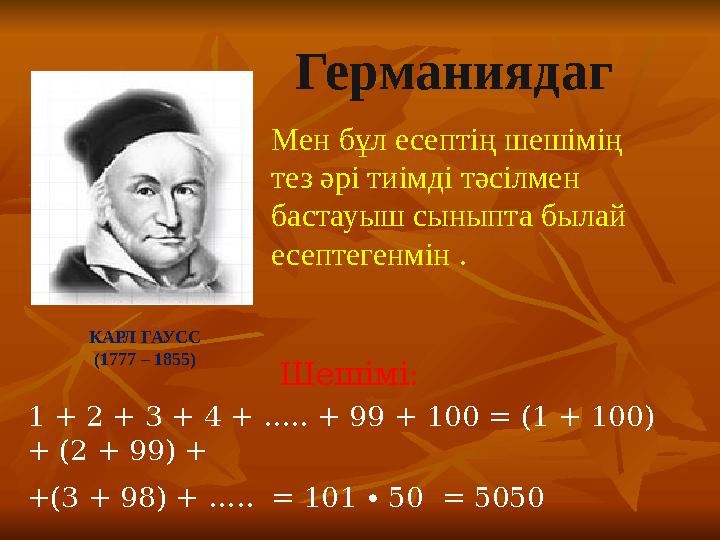 Германиядаг Мен бұл есептің шешімің тез әрі тиімді тәсілмен бастауыш сыныпта былай есептегенмін . КАРЛ ГАУСС (1777 – 1855) Ш