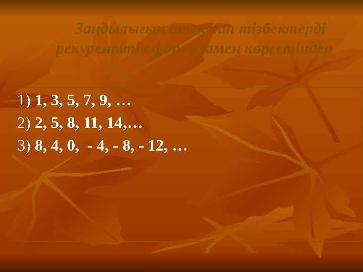 Заңдылығын аныктап тізбектерді рекуренттік формуламен көрсетіндер 1) 1, 3, 5, 7, 9, … 2) 2, 5, 8, 11, 14,… 3) 8, 4