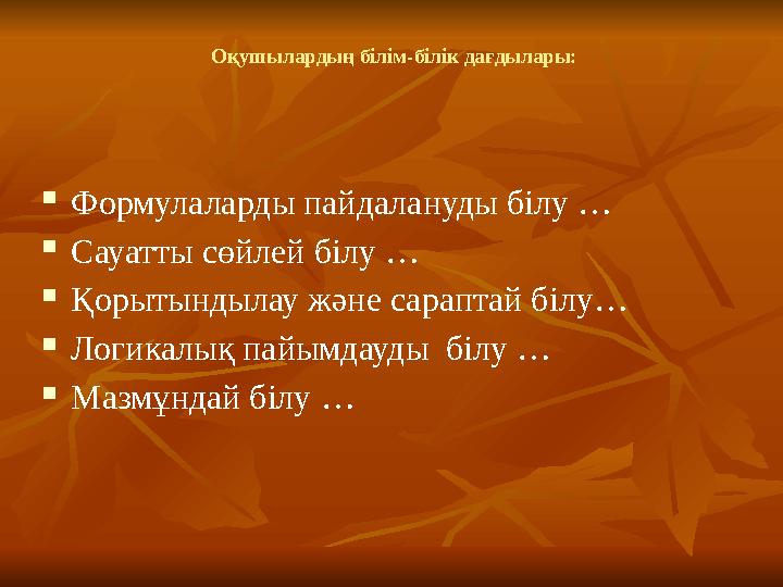 Оқушылардың білім-білік дағдылары:  Формулаларды пайдалануды білу …  Сауатты сөйлей білу …  Қорытындылау және сараптай білу…