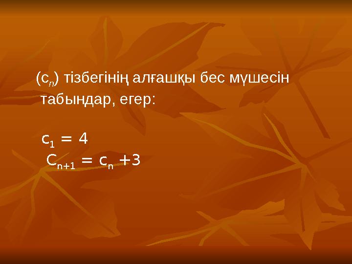 (с n ) тізбегінің алғашқы бес мүшесін табындар, егер: с 1 = 4 C n+1 = c n +3