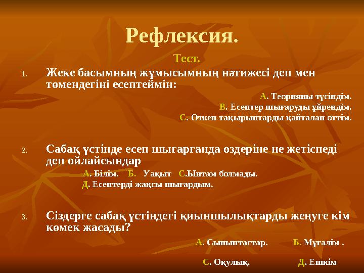 Рефлексия. Тест. 1. Жеке басымның ж ұмысымның нәтижесі деп мен төмендегіні есептеймін: А . Теорияны түсіндім. В . Есептер шығар