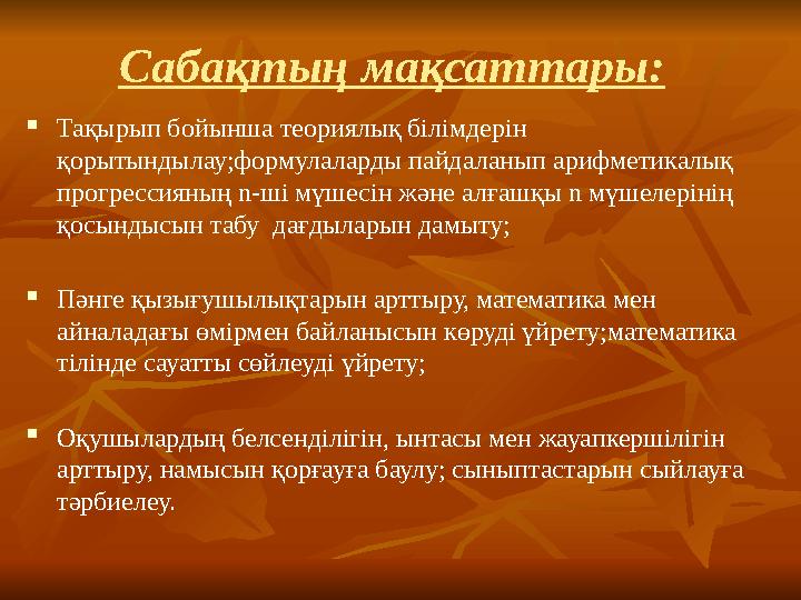 Сабақтың мақсаттары :  Тақырып бойынша теориялық білімдерін қорытындылау;формулаларды пайдаланып арифметикалық прогрессияның