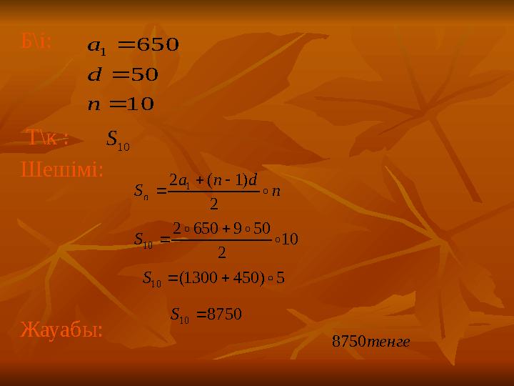 Б\і: Т\к : Шешімі: Жауабы: 10 50 650 1    n d a 10 S n d n a S n  2 ) 1 ( 2 1    10 2 50 9 650 2 10 