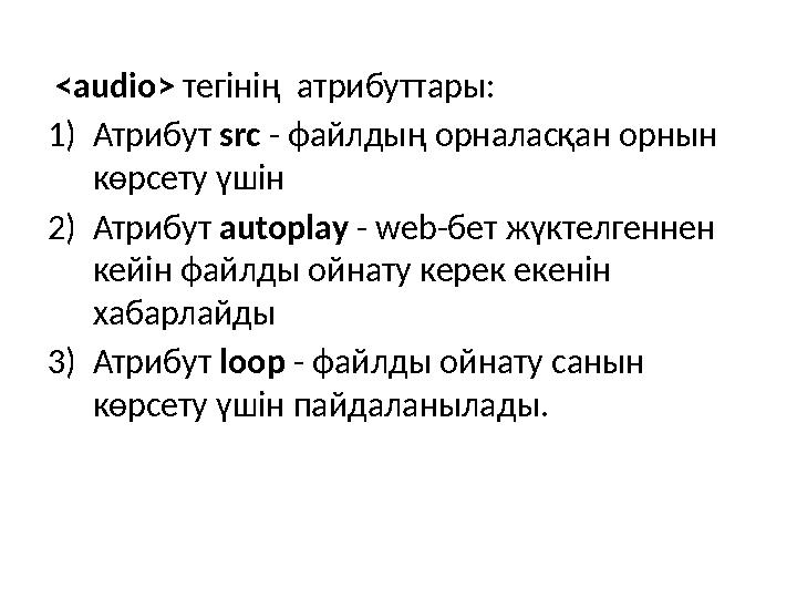 <audio> тегінің атрибуттары: 1) Атрибут src - файлдың орналасқан орнын көрсету үшін 2) Атрибут autoplay - web -