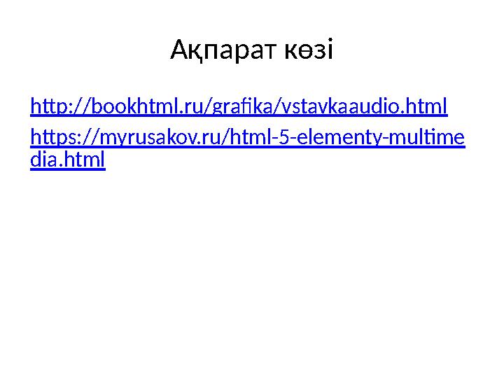 Ақпарат көзі http://bookhtml.ru/grafika/vstavkaaudio.html https://myrusakov.ru/html-5-elementy-multime dia.html