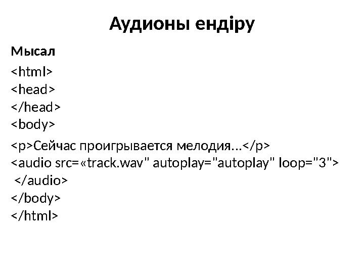 Аудионы ендіру Мысал <html> <head> </head> <body> <p>Сейчас проигрывается мелодия...</p> <audio src=« track .wav" autoplay="aut