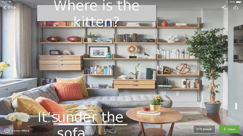 Where is the kitten? It’s__________ under the sofa.