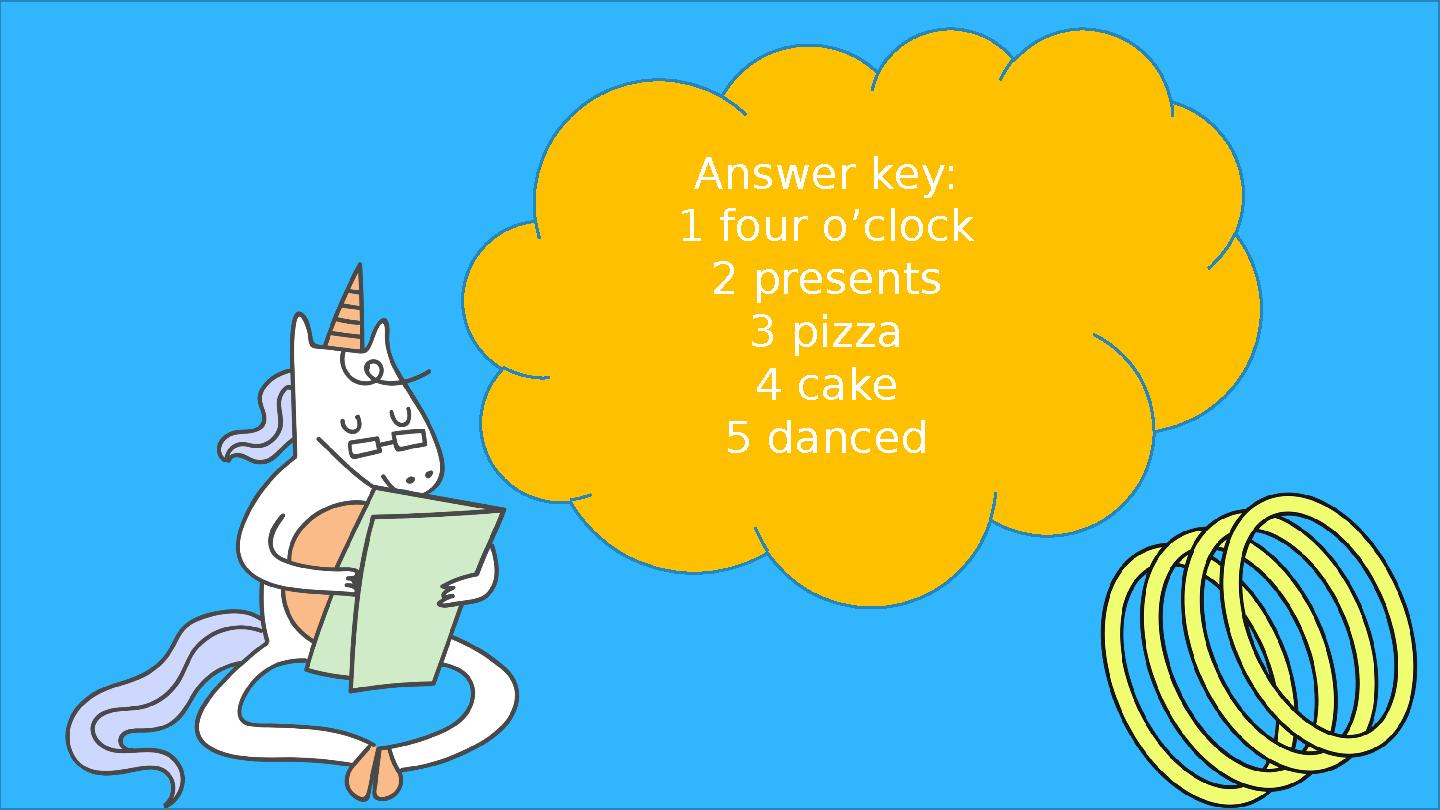 Answer key: 1 four o’clock 2 presents 3 pizza 4 cake 5 danced
