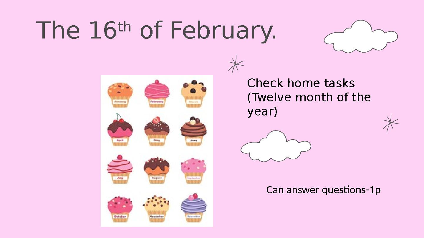 The 16 th of February. Check home tasks (Twelve month of the year) Can answer questions-1p
