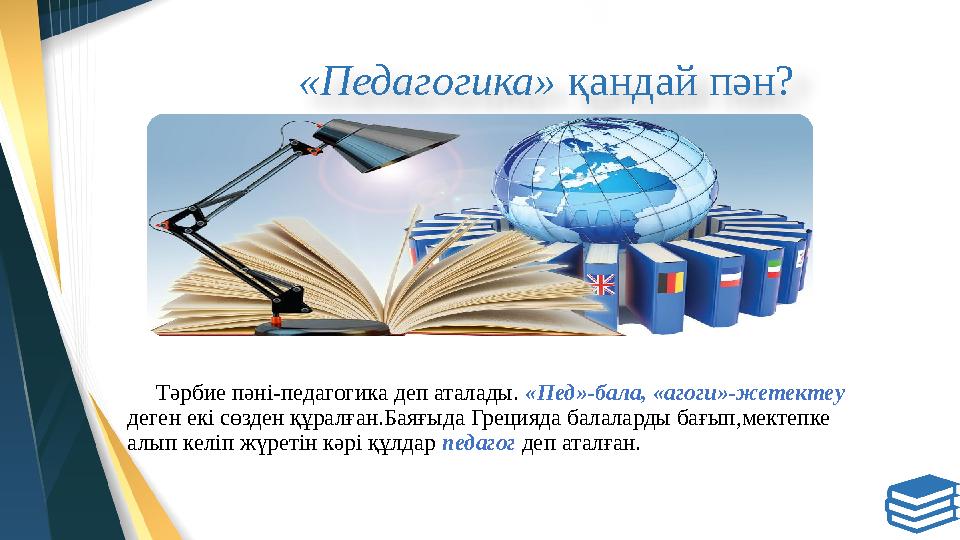 «Педагогика» қандай пән ? Тәрбие пәні-педагогика деп аталады. «Пед»-бала, «агоги»-жетектеу деге