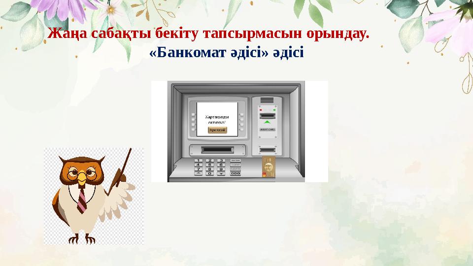 Жаңа сабақты бекіту тапсырмасын орындау. «Банкомат әдісі» әдісі