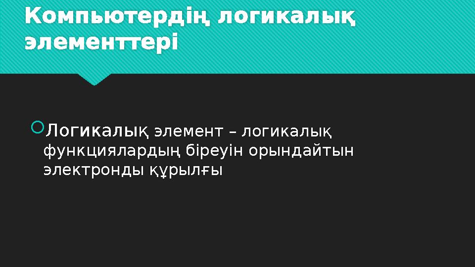 Компьютердің логикалық элементтері  Логикалық элемент – логикалық функциялардың біреуін орындайтын электронды құрылғы