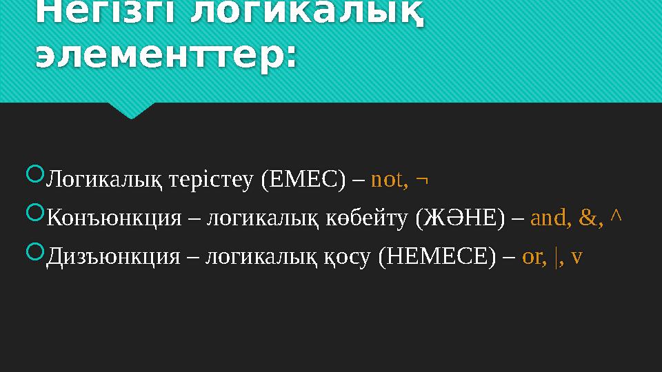 Негізгі логикалық элементтер:  Логикалық терістеу (ЕМЕС) – not, ¬  Конъюнкция – логикалық көбейту (ЖӘНЕ) – and, &, ^  Дизъ