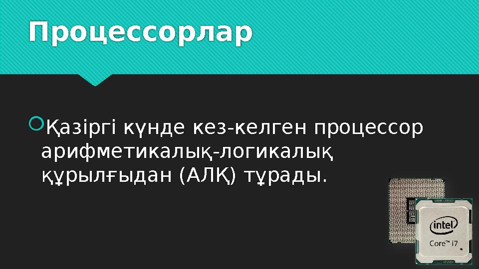 Процессорлар  Қазіргі күнде кез-келген процессор арифметикалық-логикалық құрылғыдан (АЛҚ) тұрады.