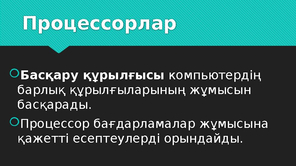 Процессорлар  Басқару құрылғысы компьютердің барлық құрылғыларының жұмысын басқарады.  Процессор бағдарламалар жұмысына қ