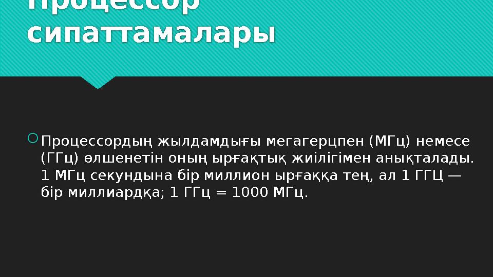 Процессор сипаттамалары  Процессордың жылдамдығы мегагерцпен (МГц) немесе (ГГц) өлшенетін оның ырғақтық жиілігімен анықталады