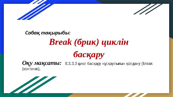 Break (брик) циклін басқаруСабақ тақырыбы: Оқу мақсаты: 8.3.3.3 цикл басқару нұсқаулығын қолдану ( break (континю),