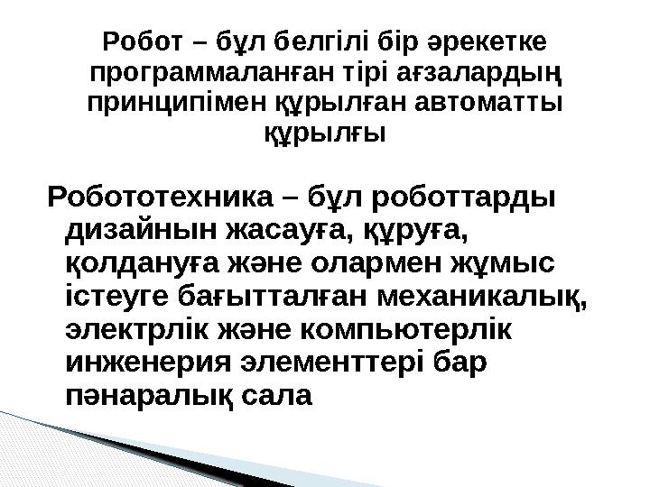 Робототехника – бұл роботтарды дизайнын жасауға, құруға, қолдануға және олармен жұмыс істеуге бағытталған механикалық, элект
