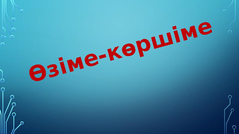 Ө з і м е - к ө р ш і м е