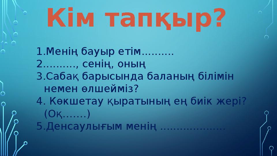 Кім тапқыр? 1. Менің бауыр етім.......... 2. ........., сенің, оның 3. Сабақ барысында баланың білімін немен өлшейміз? 4. Көк