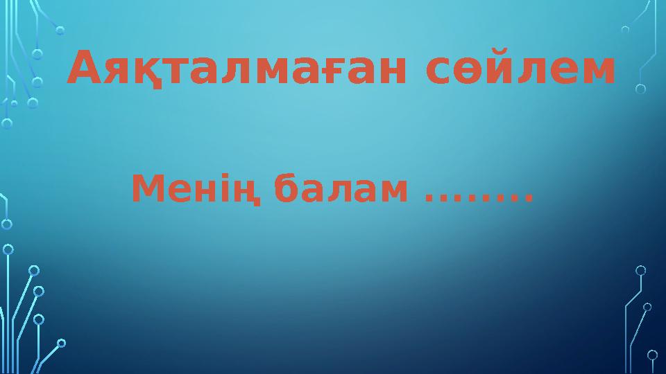 Аяқталмаған сөйлем Менің балам ........