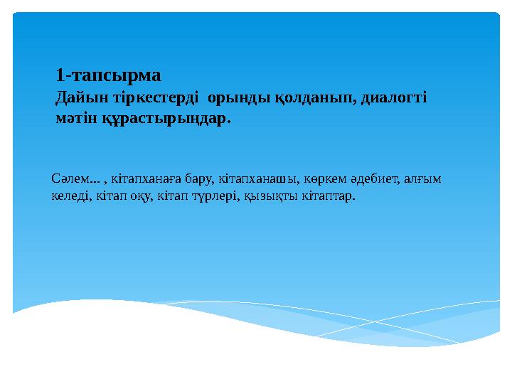 1-тапсырма Дайын тіркестерді орынды қолданып, диалогті мәтін құрастырыңдар. Сәлем... , кітапханаға бару, кітапханашы, көркем