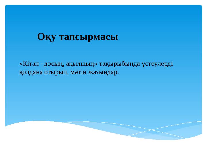 Оқу тапсырмасы «Кітап –досың, ақылшың» тақырыбында үстеу лерд і қолдана отырып, мәтін жазыңдар.