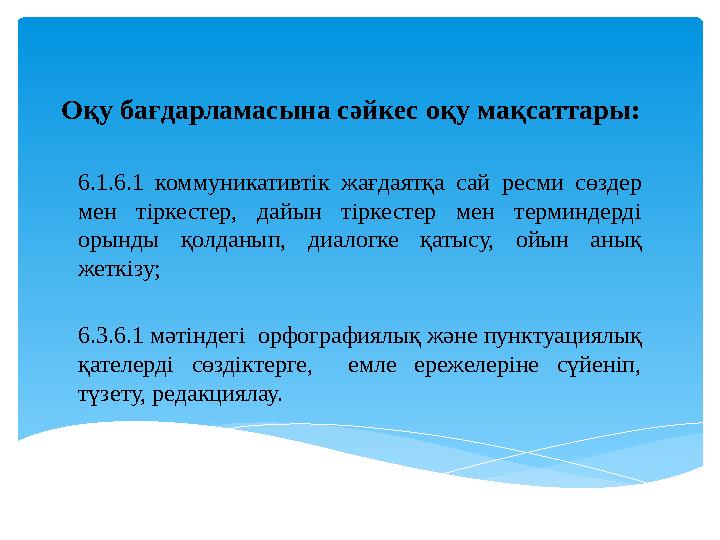 Оқу бағдарламасына сәйкес оқу мақсаттары: 6.1.6.1 коммуникативтік жағдаятқа сай ресми сөздер мен тіркестер, дайын тірке