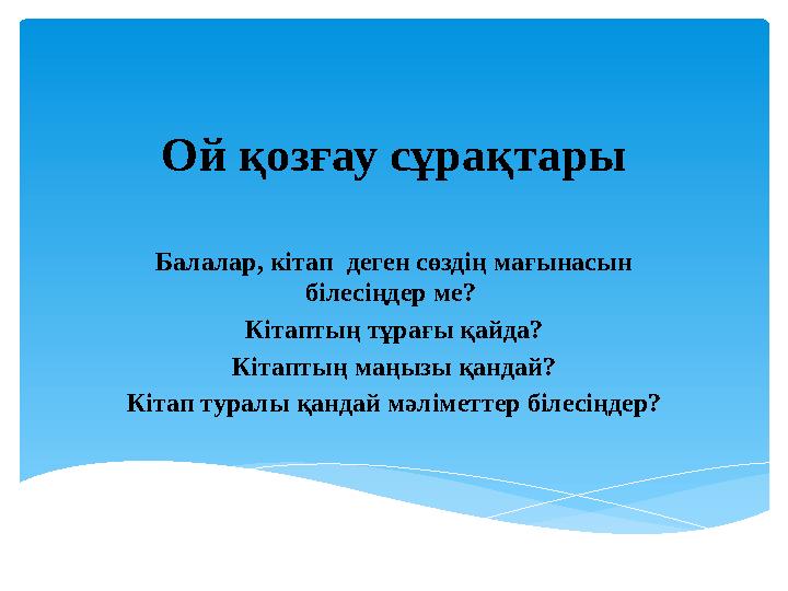 Ой қозғау сұрақтары Балалар, кітап деген сөздің мағынасын білесіңдер ме? Кітаптың тұрағы қайда? Кітаптың маңызы қандай? Кітап