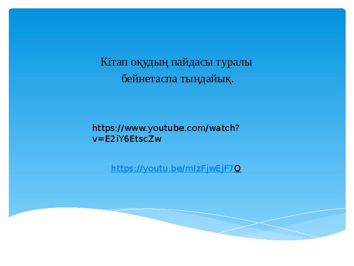 Кітап оқудың пайдасы туралы бейнетаспа тыңдайық. https :// youtu . be / mIzFjwEjF 7 Q https://www.youtube.com/watch? v=E2iY6E