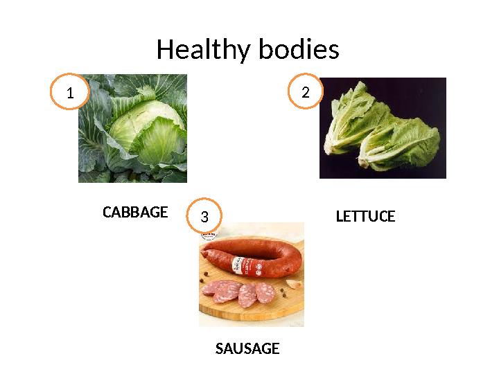 Healthy bodies 1 CABBAGE 2 LETTUCE SAUSAGE 3