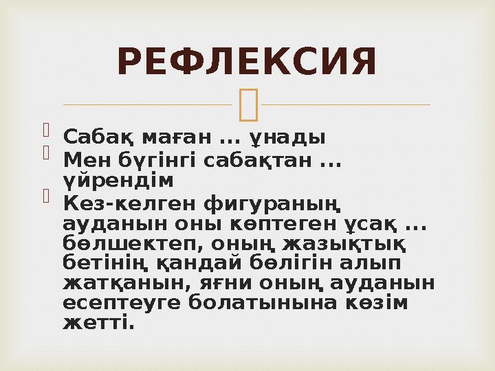   Сабақ маған ... ұнады  Мен бүгінгі сабақтан ... үйрендім  Кез - келген фигураның ауданын оны көптеген ұсақ ... бөлшекте