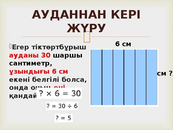   Егер тіктөртбұрыш ауданы 30 шаршы сантиметр, ұзындығы 6 см екені белгілі болса, онда оның ені қандай? АУДАННАН К