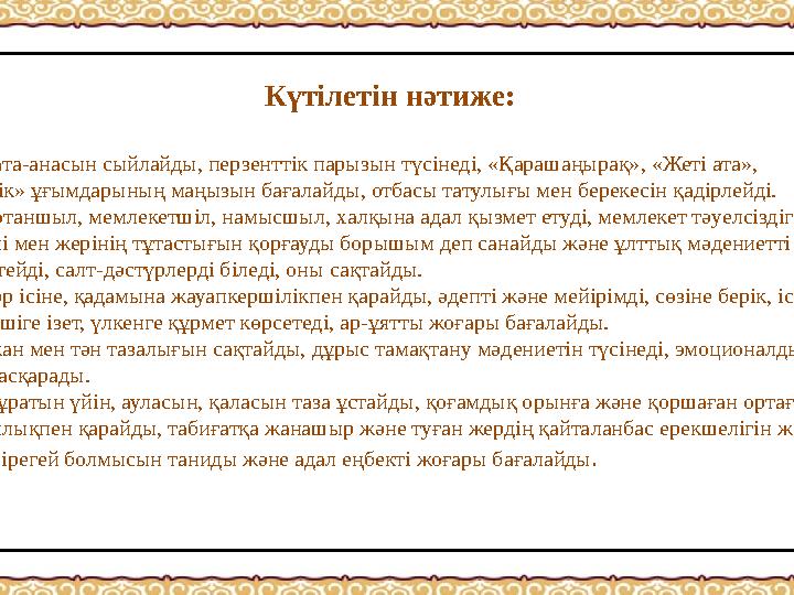 Күтілетін нәтиже: 1) ата-анасын сыйлайды, перзенттік парызын түсінеді, «Қарашаңырақ», «Жеті ата», «тектілік» ұғымдар