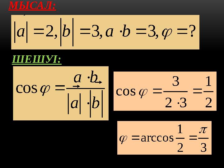 МЫСАЛ:? , 3 , 3 , 2       b a b a   ШЕШУІ: b a b a       cos 2 1 3 2 3 cos     3 2 1 arccos 