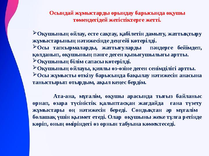 Осындай жұмыстарды орындау барысында оқушы төмендегідей жетістіктерге жетті.  Оқушының ойлау, есте сақтау, қабілетін дамыту, ж