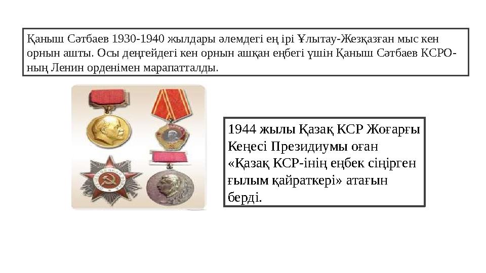 Қаныш Сәтбаев 1930-1940 жылдары әлемдегі ең ірі Ұлытау-Жезқазған мыс кен орнын ашты. Осы деңгейдегі кен орнын ашқан еңбегі үшін