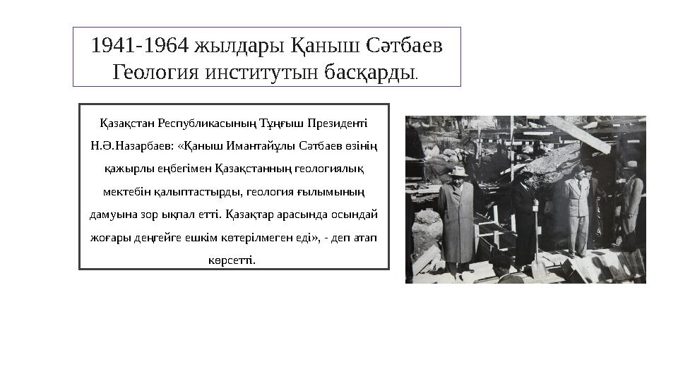 Қазақстан Республикасының Тұңғыш Президенті Н.Ә.Назарбаев: «Қаныш Имантайұлы Сәтбаев өзінің қажырлы еңбегімен Қазақстанның гео