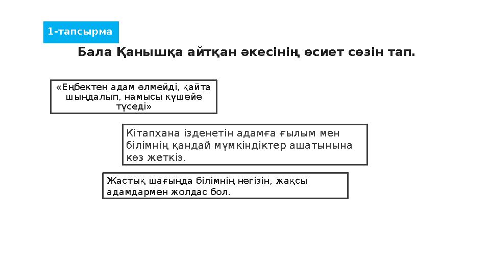 1-тапсырма Бала Қанышқа айтқан әкесінің өсиет сөзін тап. «Еңбектен адам өлмейді, қайта шыңдалып, намысы күшейе түседі» Кітапха