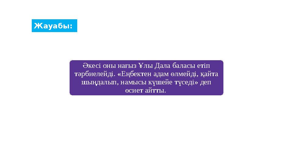 Жауабы: Әкесі оны нағыз Ұлы Дала баласы етіп тәрбиелейді. «Еңбектен адам өлмейді, қайта шыңдалып, намысы күшейе түседі» деп ө