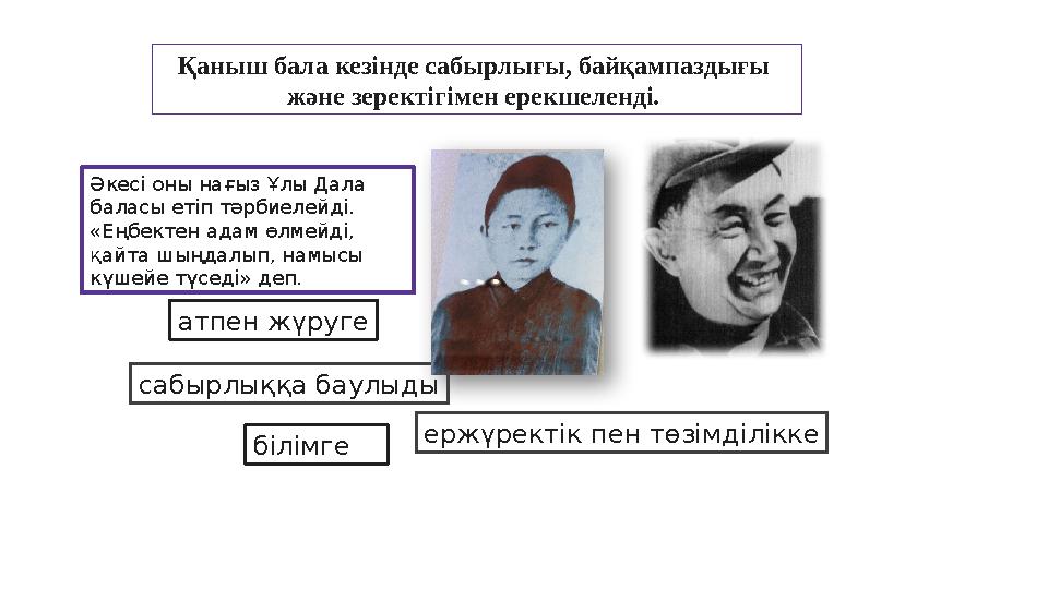 Қаныш бала кезінде сабырлығы, байқампаздығы және зеректігімен ерекшеленді. Әкесі оны нағыз Ұлы Дала баласы етіп тәрбиелейді.