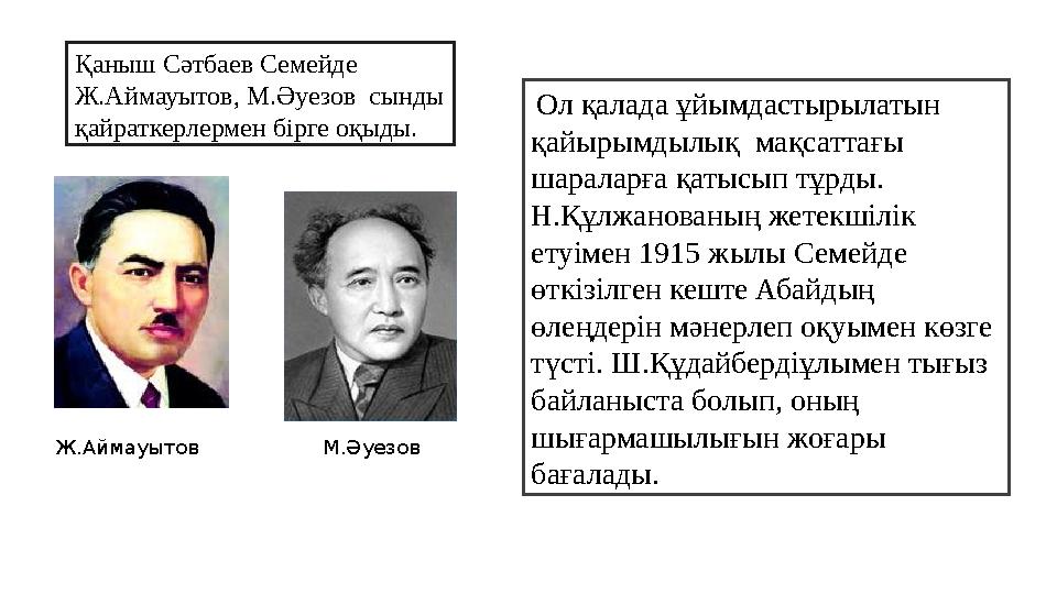 Қаныш Сәтбаев Семейде Ж.Аймауытов, М.Әуезов сынды қайраткерлермен бірге оқыды. Ол қалада ұйымдастырылатын қайырымдылық ма