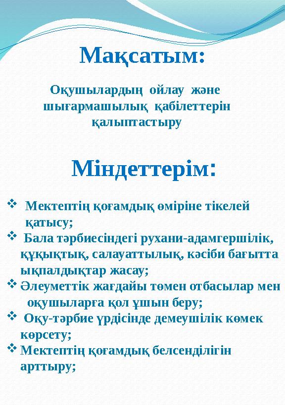 Мақсатым: О қ ушылардың ойлау және шығармашылық қабілеттерін қалыптастыру Міндеттерім :  Мектептің қоғамдық өміріне т