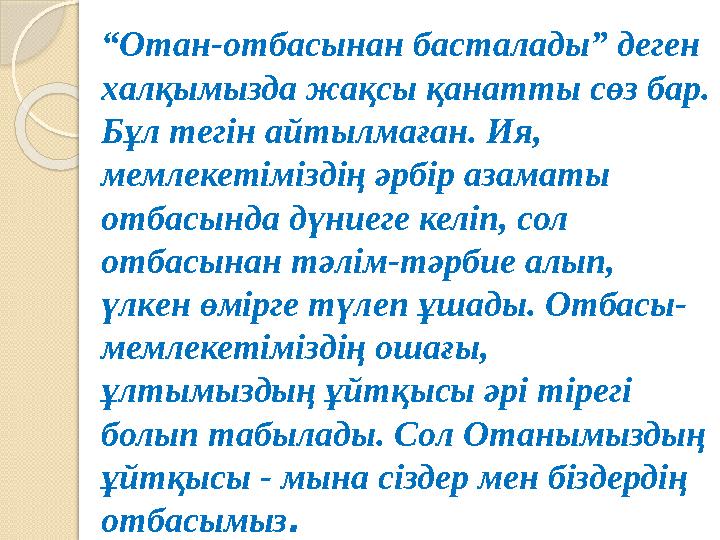 “ Отан-отбасынан басталады” деген халқымызда жақсы қанатты сөз бар. Бұл тегін айтылмаған. Ия, мемлекетіміздің әрбір азаматы