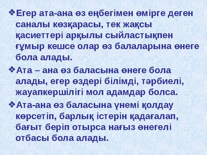 ❖ Егер ата-ана өз еңбегімен өмірге деген саналы көзқарасы, тек жақсы қасиеттері арқылы сыйластықпен ғұмыр кешсе олар өз балал