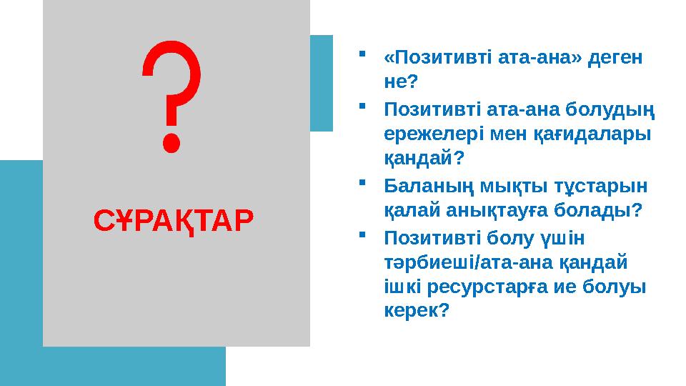  «Позитивті ата-ана» деген не?  Позитивті ата-ана болудың ережелері мен қағидалары қандай ?  Баланың мықты тұстарын қал