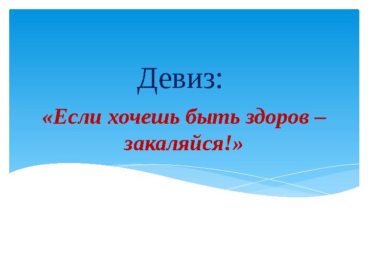 «Если хочешь быть здоров – закаляйся!» Девиз:
