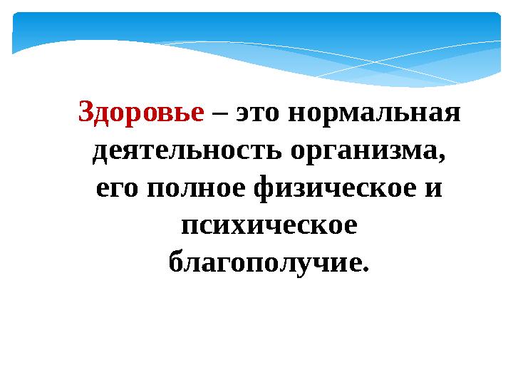 Здоровье – это нормальная деятельность организма, его полное физическое и психическое благополучие.