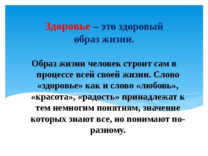 Образ жизни человек строит сам в процессе всей своей жизни. Слово «здоровье» как и слово «любовь», «красота», «радость» прина